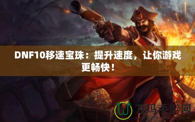 DNF10移速寶珠：提升速度，讓你游戲更暢快！