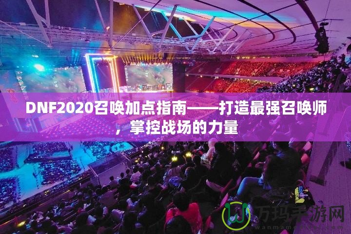 DNF2020召喚加點(diǎn)指南——打造最強(qiáng)召喚師，掌控戰(zhàn)場的力量