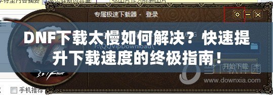 DNF下載太慢如何解決？快速提升下載速度的終極指南！