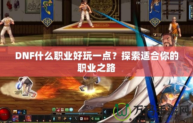 DNF什么職業(yè)好玩一點(diǎn)？探索適合你的職業(yè)之路