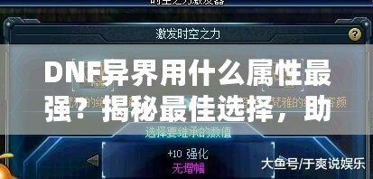 DNF異界用什么屬性最強？揭秘最佳選擇，助你輕松打通副本！