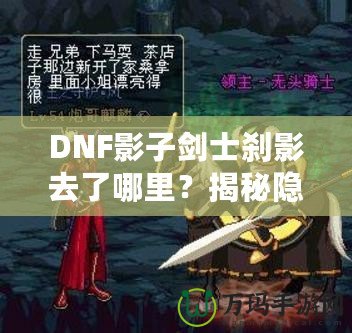 DNF影子劍士剎影去了哪里？揭秘隱藏劇情與角色歸屬