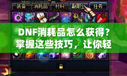 DNF消耗品怎么獲得？掌握這些技巧，讓你輕松收集豐富資源！