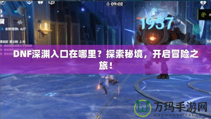 DNF深淵入口在哪里？探索秘境，開啟冒險(xiǎn)之旅！