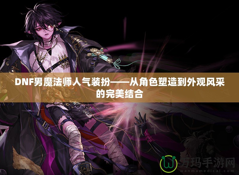 DNF男魔法師人氣裝扮——從角色塑造到外觀風采的完美結(jié)合