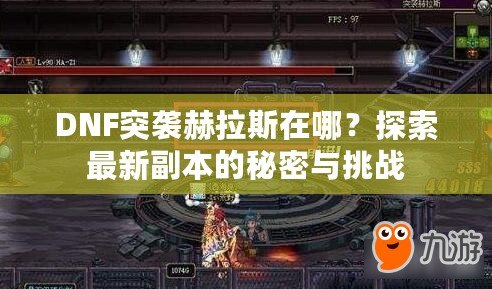 DNF突襲赫拉斯在哪？探索最新副本的秘密與挑戰(zhàn)