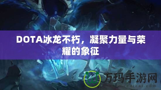 DOTA冰龍不朽，凝聚力量與榮耀的象征