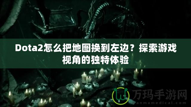 Dota2怎么把地圖換到左邊？探索游戲視角的獨(dú)特體驗(yàn)