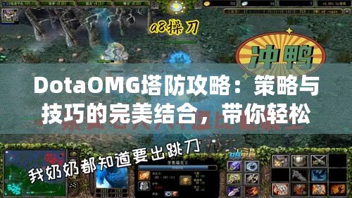 DotaOMG塔防攻略：策略與技巧的完美結(jié)合，帶你輕松制霸戰(zhàn)場(chǎng)