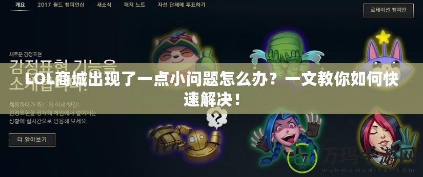 LOL商城出現(xiàn)了一點小問題怎么辦？一文教你如何快速解決！