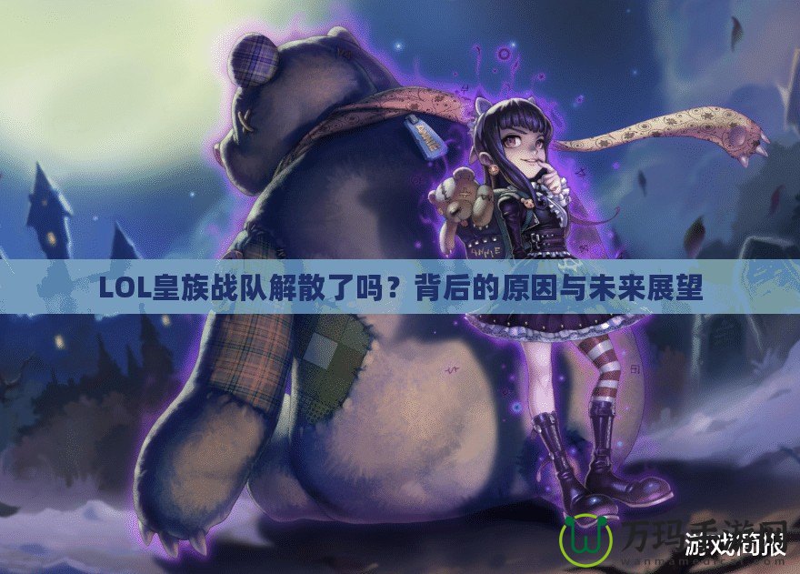 LOL皇族戰(zhàn)隊(duì)解散了嗎？背后的原因與未來展望
