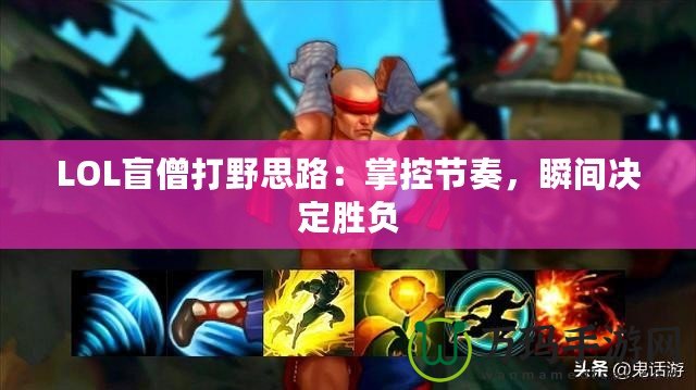 LOL盲僧打野思路：掌控節(jié)奏，瞬間決定勝負(fù)