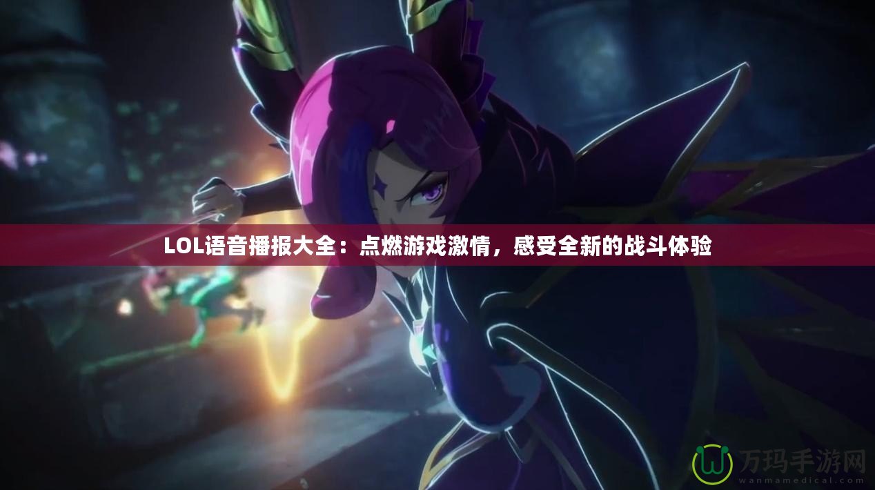 LOL語音播報大全：點燃游戲激情，感受全新的戰(zhàn)斗體驗