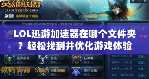LOL迅游加速器在哪個文件夾？輕松找到并優(yōu)化游戲體驗