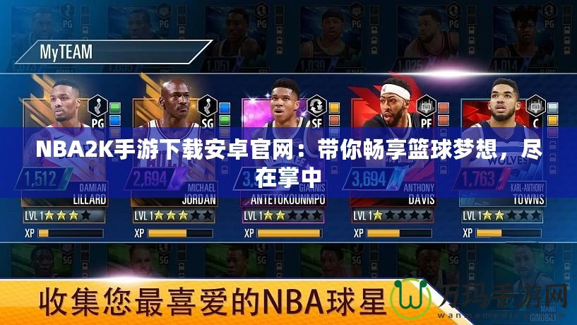 NBA2K手游下載安卓官網(wǎng)：帶你暢享籃球夢(mèng)想，盡在掌中