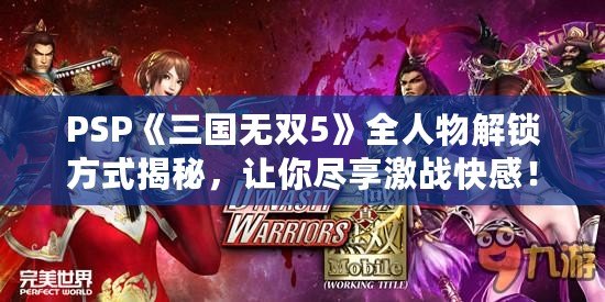 PSP《三國無雙5》全人物解鎖方式揭秘，讓你盡享激戰(zhàn)快感！