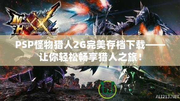 PSP怪物獵人2G完美存檔下載——讓你輕松暢享獵人之旅！