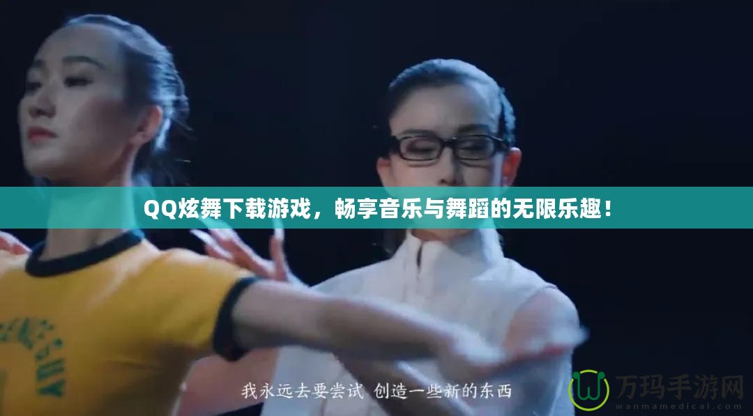 QQ炫舞下載游戲，暢享音樂與舞蹈的無限樂趣！