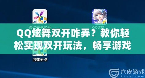 QQ炫舞雙開咋弄？教你輕松實(shí)現(xiàn)雙開玩法，暢享游戲樂趣！