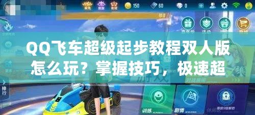 QQ飛車超級(jí)起步教程雙人版怎么玩？掌握技巧，極速超越！
