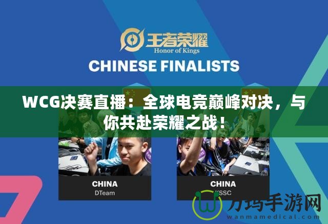 WCG決賽直播：全球電競(jìng)巔峰對(duì)決，與你共赴榮耀之戰(zhàn)！