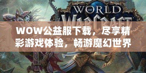 WOW公益服下載，盡享精彩游戲體驗，暢游魔幻世界