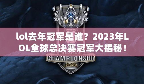 lol去年冠軍是誰？2023年LOL全球總決賽冠軍大揭秘！