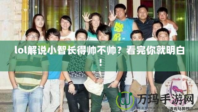 lol解說小智長得帥不帥？看完你就明白！