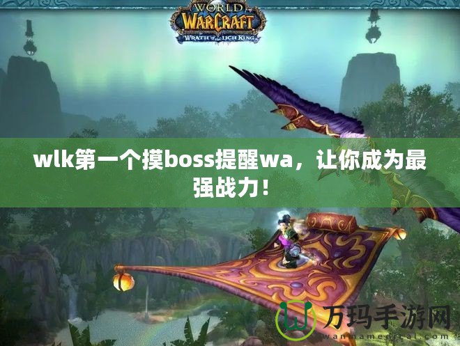 wlk第一個(gè)摸boss提醒wa，讓你成為最強(qiáng)戰(zhàn)力！