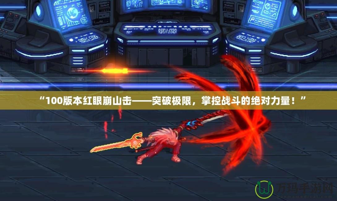 “100版本紅眼崩山擊——突破極限，掌控戰(zhàn)斗的絕對(duì)力量！”