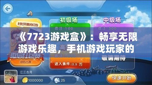 《7723游戲盒》：暢享無(wú)限游戲樂(lè)趣，手機(jī)游戲玩家的必備神器！