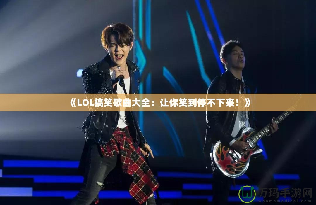 《LOL搞笑歌曲大全：讓你笑到停不下來！》