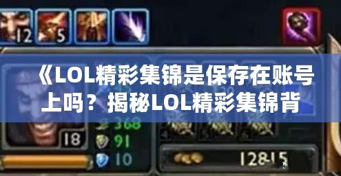 《LOL精彩集錦是保存在賬號(hào)上嗎？揭秘LOL精彩集錦背后的秘密》