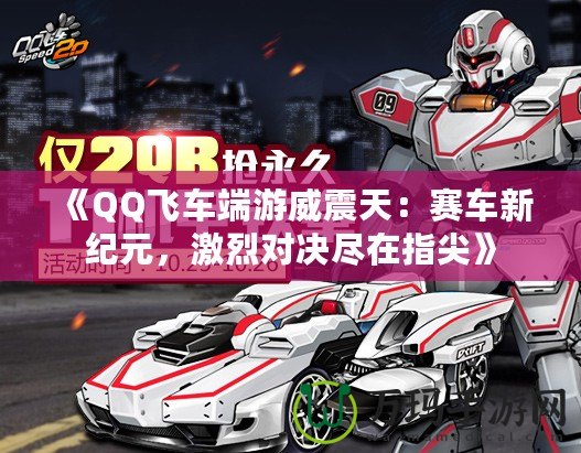 《QQ飛車端游威震天：賽車新紀元，激烈對決盡在指尖》