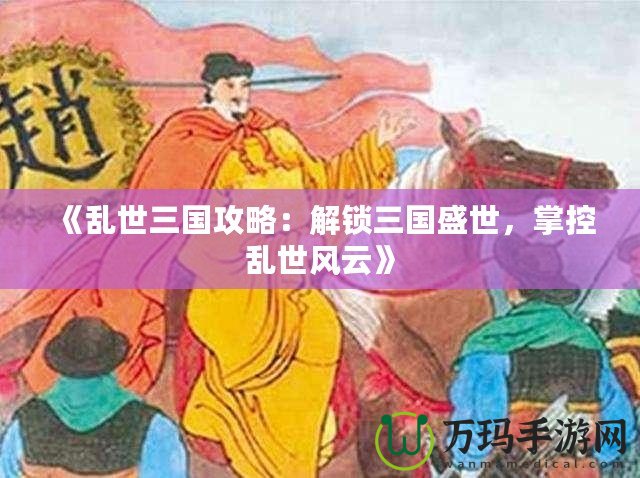 《亂世三國攻略：解鎖三國盛世，掌控亂世風云》