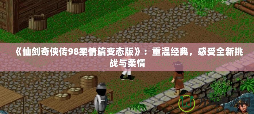 《仙劍奇?zhèn)b傳98柔情篇變態(tài)版》：重溫經(jīng)典，感受全新挑戰(zhàn)與柔情