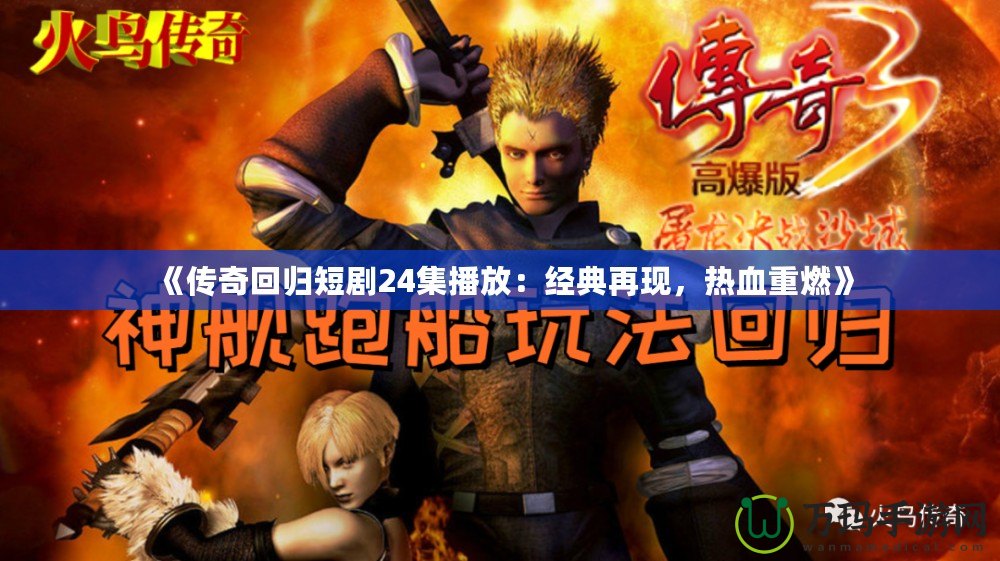 《傳奇回歸短劇24集播放：經(jīng)典再現(xiàn)，熱血重燃》