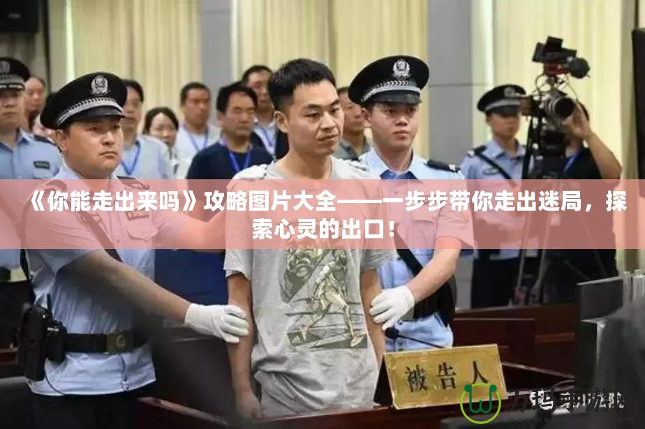 《你能走出來嗎》攻略圖片大全——一步步帶你走出迷局，探索心靈的出口！