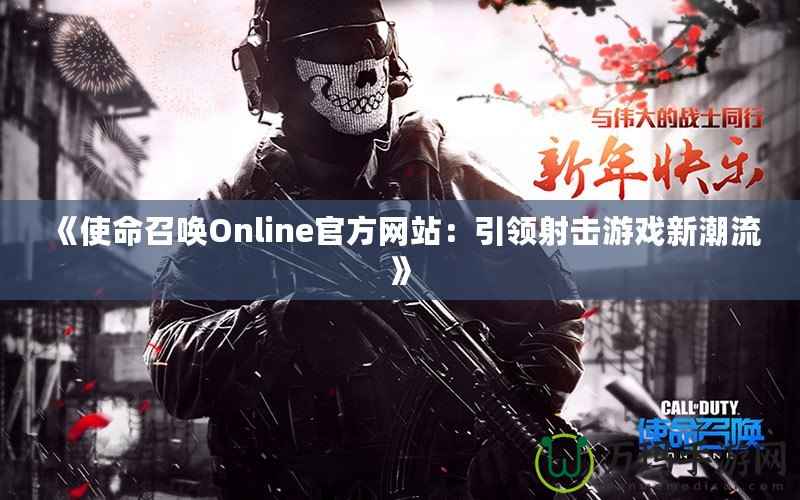 《使命召喚Online官方網(wǎng)站：引領射擊游戲新潮流》