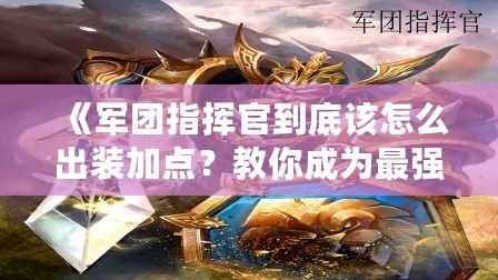 《軍團指揮官到底該怎么出裝加點？教你成為最強指揮官！》
