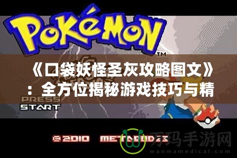《口袋妖怪圣灰攻略圖文》：全方位揭秘游戲技巧與精彩攻略！