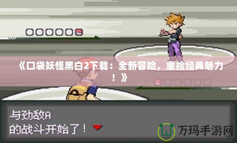 《口袋妖怪黑白2下載：全新冒險，重拾經(jīng)典魅力！》