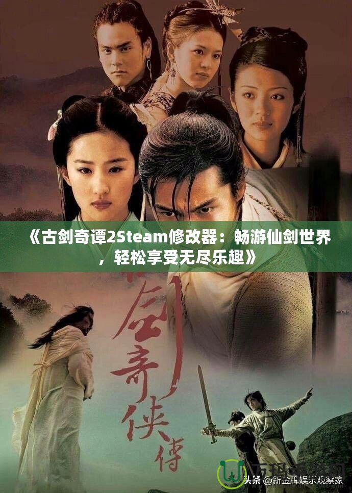 《古劍奇譚2Steam修改器：暢游仙劍世界，輕松享受無盡樂趣》