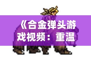 《合金彈頭游戲視頻：重溫經(jīng)典，感受熱血射擊的魅力》