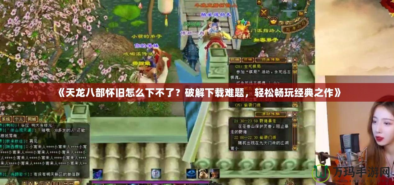 《天龍八部懷舊怎么下不了？破解下載難題，輕松暢玩經(jīng)典之作》