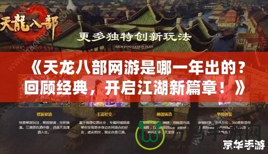 《天龍八部網(wǎng)游是哪一年出的？回顧經(jīng)典，開啟江湖新篇章！》