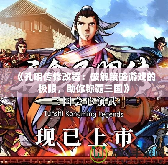 《孔明傳修改器：破解策略游戲的極限，助你稱霸三國(guó)》