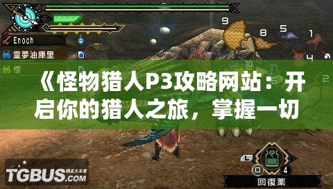 《怪物獵人P3攻略網(wǎng)站：開啟你的獵人之旅，掌握一切必備技巧》