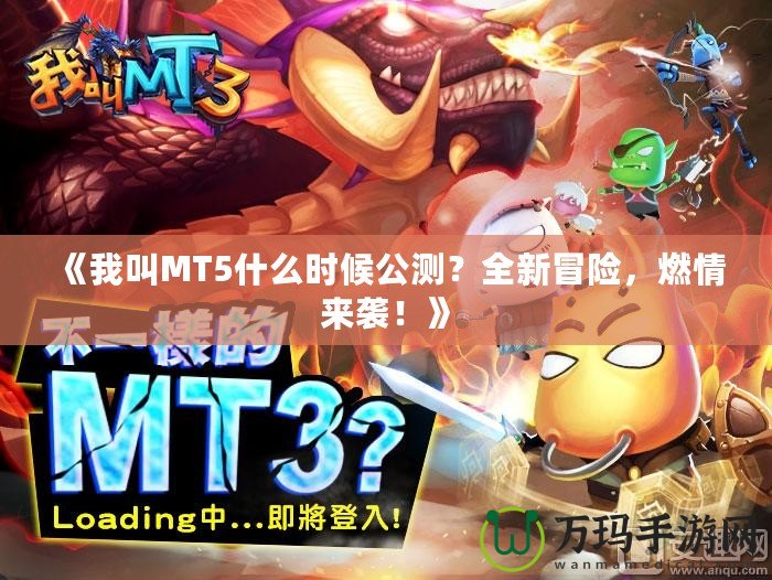 《我叫MT5什么時候公測？全新冒險，燃情來襲！》