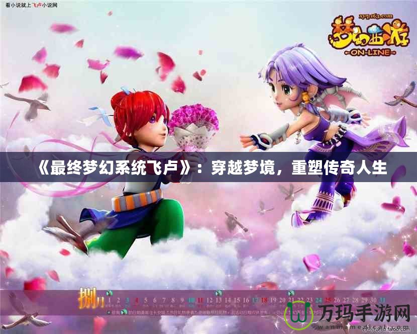 《最終夢幻系統(tǒng)飛盧》：穿越夢境，重塑傳奇人生